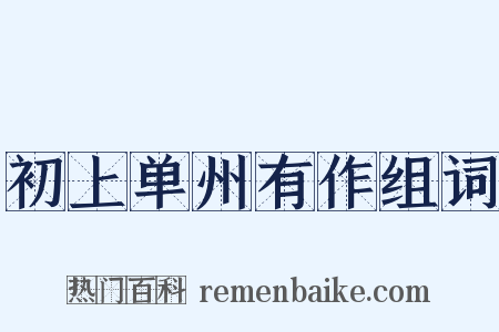 初上单州有作组词是什么意思的图片
